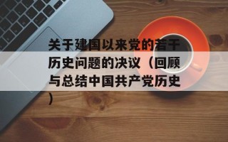 关于建国以来党的若干历史问题的决议（回顾与总结中国共产党历史）
