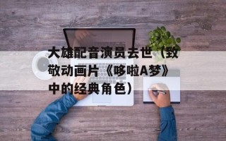 大雄配音演员去世（致敬动画片《哆啦A梦》中的经典角色）