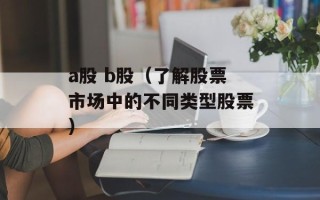 a股 b股（了解股票市场中的不同类型股票）