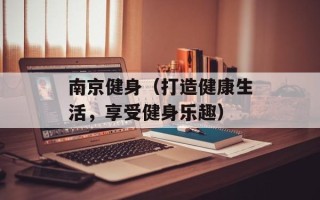 南京健身（打造健康生活，享受健身乐趣）
