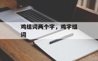 鸡组词两个字，鸡字组词