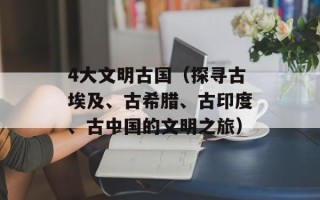 4大文明古国（探寻古埃及、古希腊、古印度、古中国的文明之旅）
