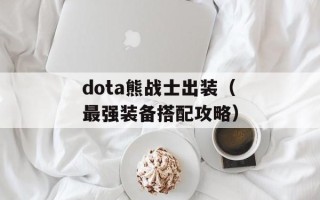 dota熊战士出装（最强装备搭配攻略）
