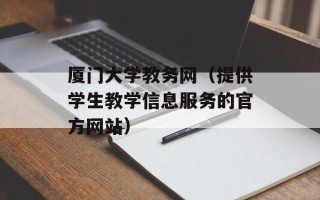 厦门大学教务网（提供学生教学信息服务的官方网站）