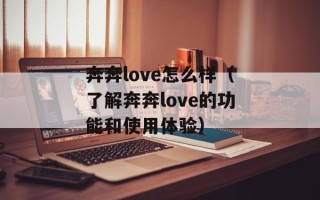 奔奔love怎么样（了解奔奔love的功能和使用体验）