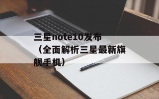 三星note10发布（全面解析三星最新旗舰手机）