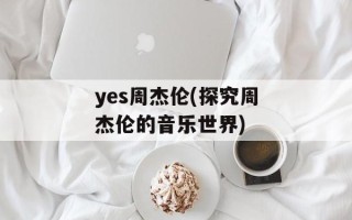 yes周杰伦(探究周杰伦的音乐世界)