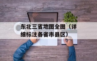 东北三省地图全图（详细标注各省市县区）