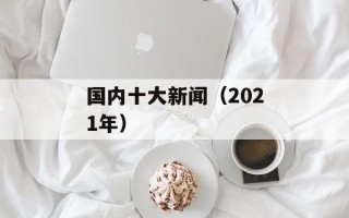 国内十大新闻（2021年）