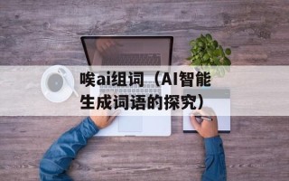 唉ai组词（AI智能生成词语的探究）