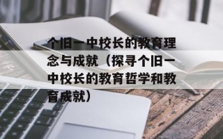 个旧一中校长的教育理念与成就（探寻个旧一中校长的教育哲学和教育成就）
