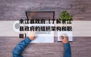 余江县政府（了解余江县政府的组织架构和职能）