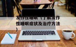 发作性睡眠（了解发作性睡眠症状及治疗方法）