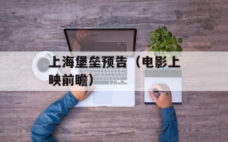 上海堡垒预告（电影上映前瞻）