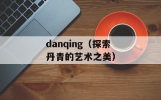 danqing（探索丹青的艺术之美）