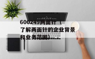 600249两面针（了解两面针的企业背景和业务范围）