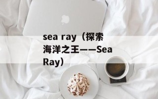 sea ray（探索海洋之王——Sea Ray）