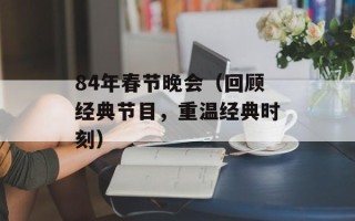 84年春节晚会（回顾经典节目，重温经典时刻）