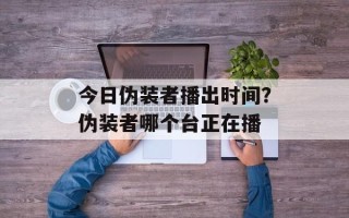 今日伪装者播出时间？伪装者哪个台正在播