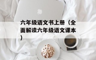 六年级语文书上册（全面解读六年级语文课本）
