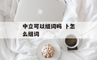 中立可以组词吗 卜怎么组词