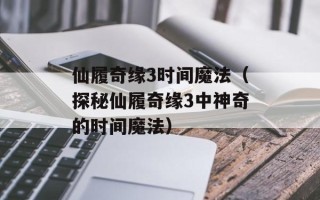 仙履奇缘3时间魔法（探秘仙履奇缘3中神奇的时间魔法）