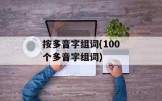 按多音字组词(100个多音字组词)