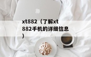 xt882（了解xt882手机的详细信息）