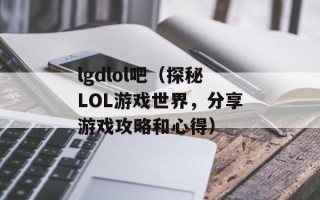 lgdlol吧（探秘LOL游戏世界，分享游戏攻略和心得）