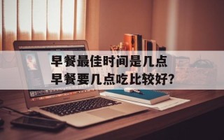 早餐最佳时间是几点 早餐要几点吃比较好？