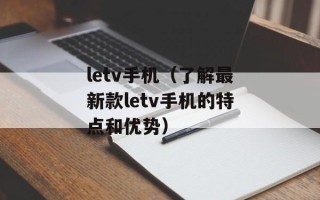 letv手机（了解最新款letv手机的特点和优势）
