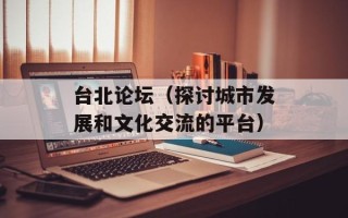台北论坛（探讨城市发展和文化交流的平台）