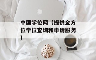 中国学位网（提供全方位学位查询和申请服务）