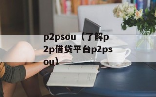 p2psou（了解p2p借贷平台p2psou）