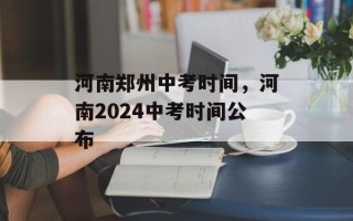 河南郑州中考时间，河南2024中考时间公布