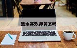 黑水喜欢师青玄吗