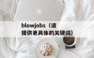 blowjobs（请提供更具体的关键词）