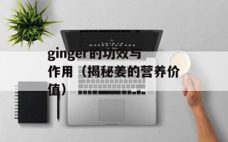 ginger的功效与作用（揭秘姜的营养价值）