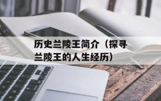 历史兰陵王简介（探寻兰陵王的人生经历）