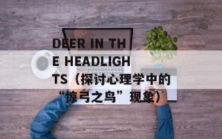 DEER IN THE HEADLIGHTS（探讨心理学中的“惊弓之鸟”现象）