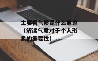主要看气质是什么意思（解读气质对于个人形象的重要性）