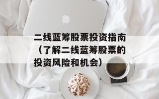 二线蓝筹股票投资指南（了解二线蓝筹股票的投资风险和机会）