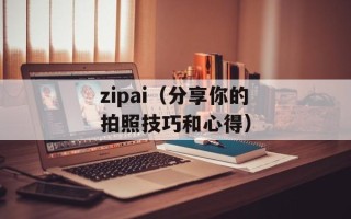zipai（分享你的拍照技巧和心得）