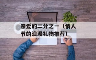 亲爱的二分之一（情人节的浪漫礼物推荐）