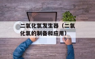 二氧化氯发生器（二氧化氯的制备和应用）