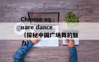 Chinese square dance（探秘中国广场舞的魅力）
