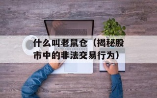 什么叫老鼠仓（揭秘股市中的非法交易行为）