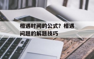 相遇时间的公式？相遇问题的解题技巧