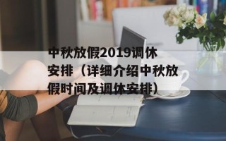 中秋放假2019调休安排（详细介绍中秋放假时间及调休安排）
