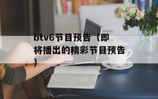 btv6节目预告（即将播出的精彩节目预告）